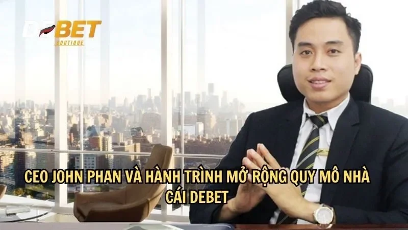 CEO John Phan và hành trình mở rộng quy mô nhà cái DEBET