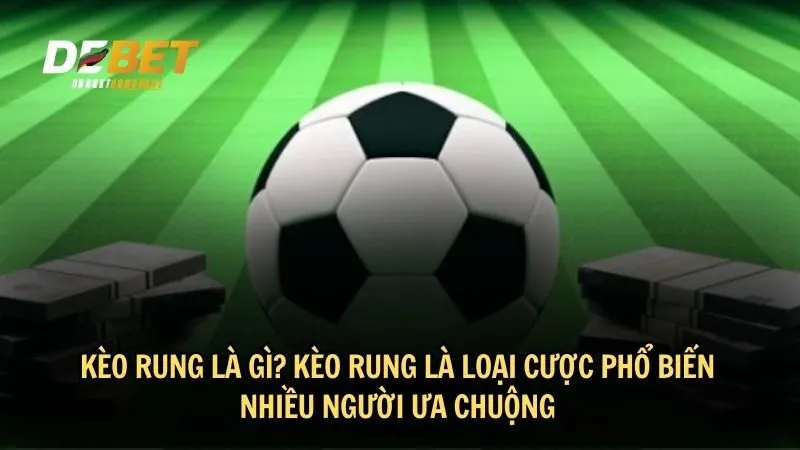 Kèo rung là gì? Kèo rung là loại cược phổ biến nhiều người ưa chuộng