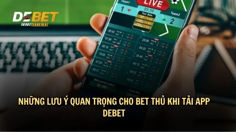 Những lưu ý quan trọng cho bet thủ khi tải app DEBET