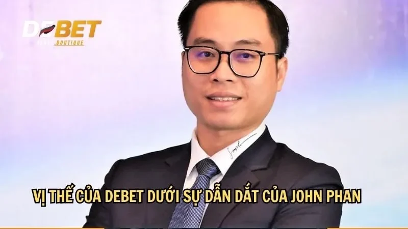 Vị thế của DEBET dưới sự dẫn dắt của John Phan